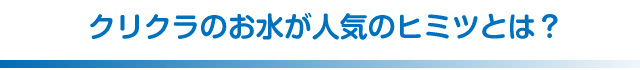 クリクラのお水が人気のヒミツとは?
